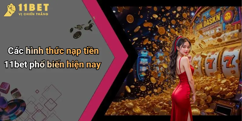 Nạp Tiền 11BET: Hướng Dẫn Nhanh Và An Toàn Tại Nhà Cái Online 2 Các hình thức nạp tiền 11bet phổ biến hiện nay