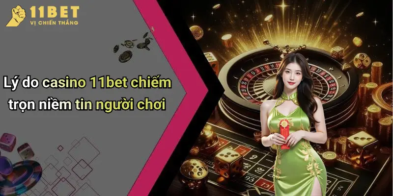Casino 11BET 1 Lý do casino 11bet chiếm trọn niềm tin người chơi