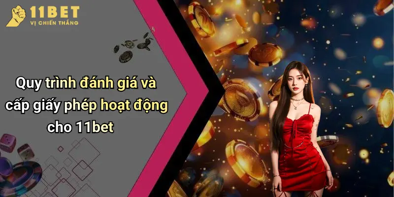 Quy trình đánh giá và cấp giấy phép hoạt động cho 11bet