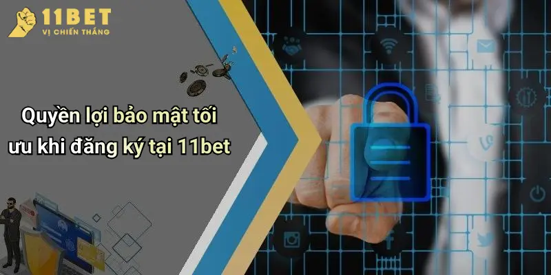 Quyền lợi bảo mật tối ưu khi đăng ký tại 11bet