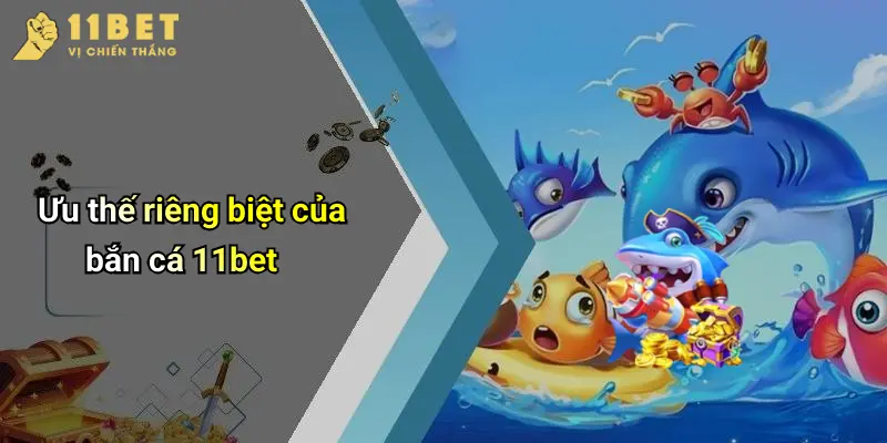 Bắn Cá 11BET 4 Ưu thế riêng biệt của bắn cá 11bet